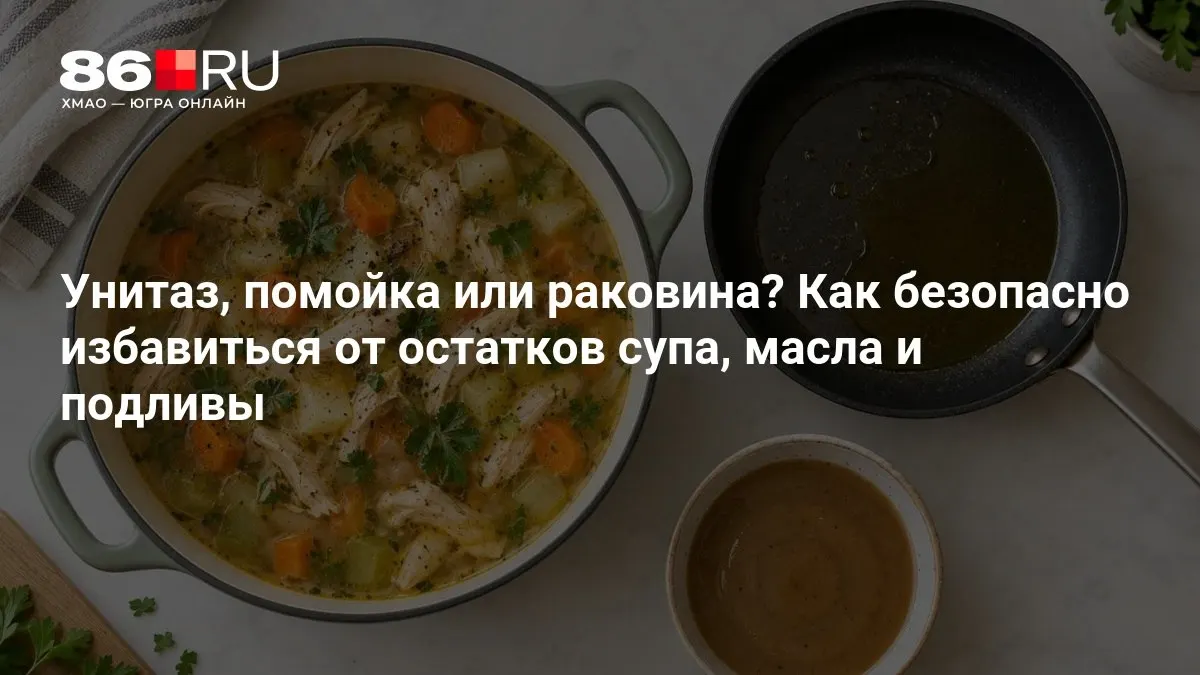 Пошаговые рекомендации по утилизации супа, масла и подливки без риска для канализации и переплат.